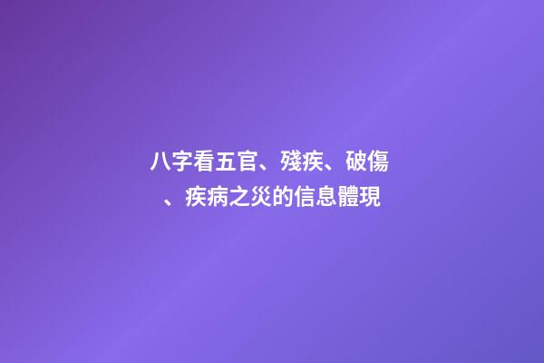 八字看五官、殘疾、破傷、疾病之災的信息體現